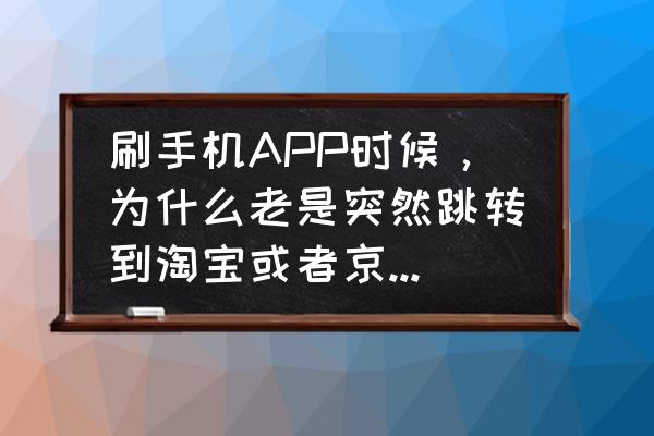 苹果如何禁止app跳转 刷手机APP时候，为什么老是突然跳转到淘宝或者京东页面啊？