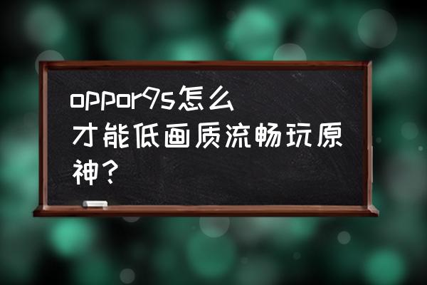 oppor9s怎么使用流畅 oppor9s怎么才能低画质流畅玩原神？