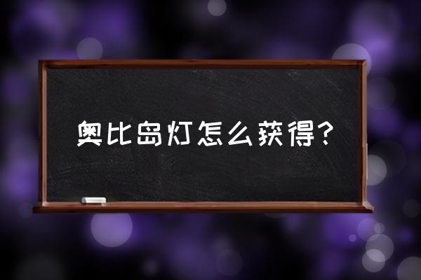 奥比岛新手礼包推荐 奥比岛灯怎么获得？