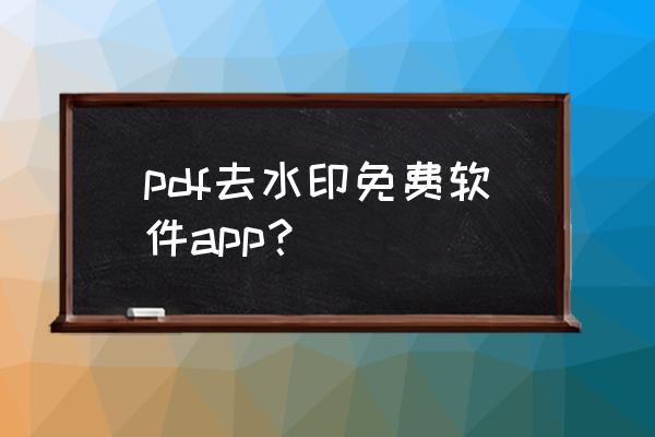 pdf文件怎么删除文字水印 pdf去水印免费软件app？