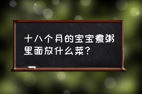 9月龄宝宝紫薯瘦肉山药粥做法 十八个月的宝宝煮粥里面放什么菜？