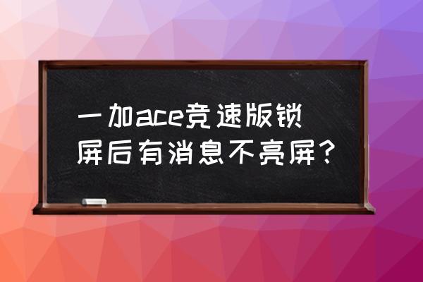 一加10pro环境光线暗时通知不亮屏 一加ace竞速版锁屏后有消息不亮屏？