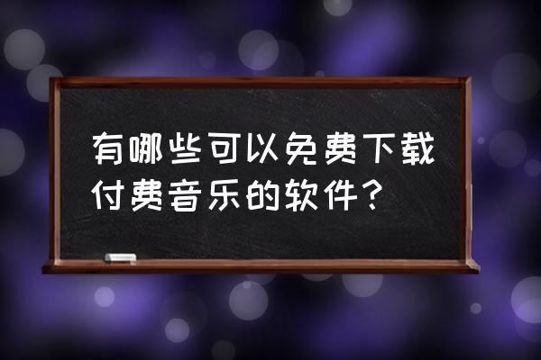 酷我音乐的付费歌曲怎么免费下 有哪些可以免费下载付费音乐的软件？