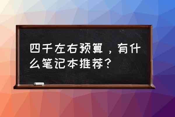 最新4000元电脑最强组装配置清单 四千左右预算，有什么笔记本推荐？