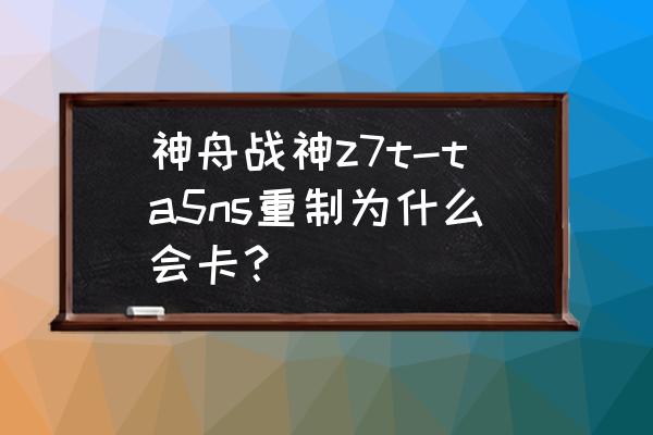 战神z7-ta7np缺点 神舟战神z7t-ta5ns重制为什么会卡？