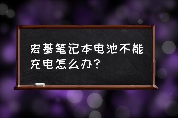 宏碁笔记本电池0%充不进去怎么办 宏基笔记本电池不能充电怎么办？