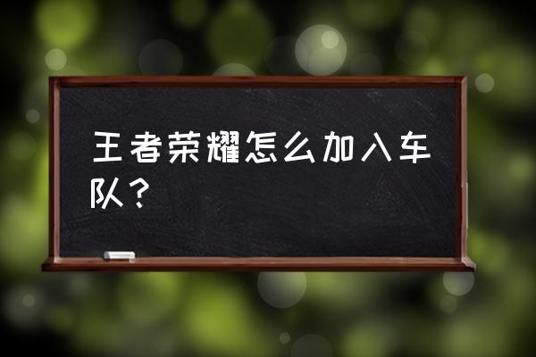 王者荣耀怎么找好车队 王者荣耀怎么加入车队？