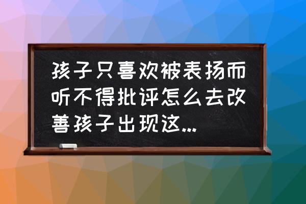 教育孩子不听批评方法 孩子只喜欢被表扬而听不得批评怎么去改善孩子出现这类问题呢？