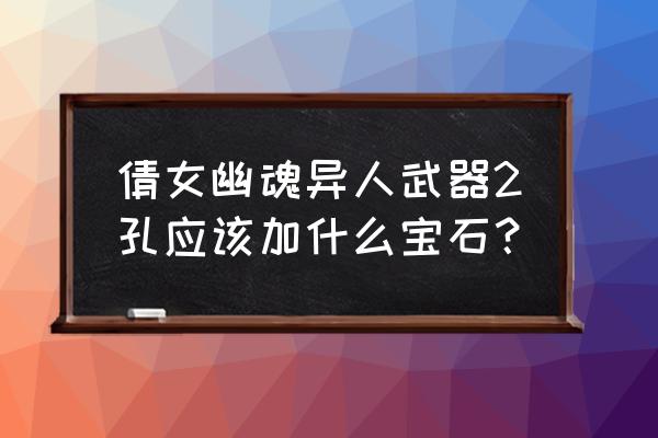 倩女幽魂2装备评分排行榜 倩女幽魂异人武器2孔应该加什么宝石？