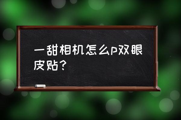 一甜相机美妆教程 一甜相机怎么p双眼皮贴？