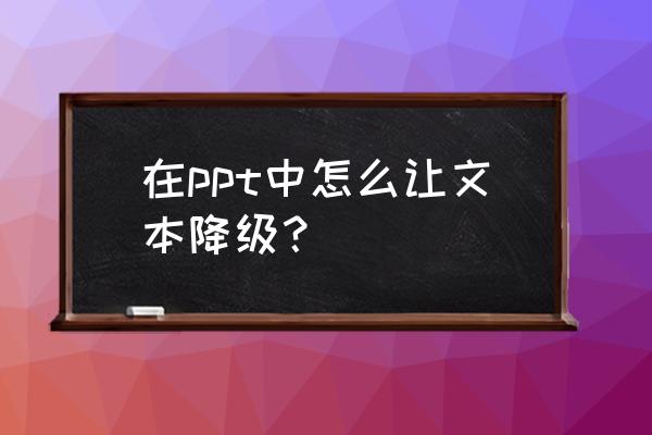 ppt怎么做把字体划掉 在ppt中怎么让文本降级？