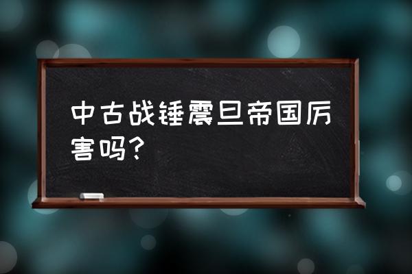 战棋帝国游戏中文版 中古战锤震旦帝国厉害吗？