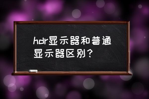 显示器屏幕颜色最佳数值 hdr显示器和普通显示器区别？