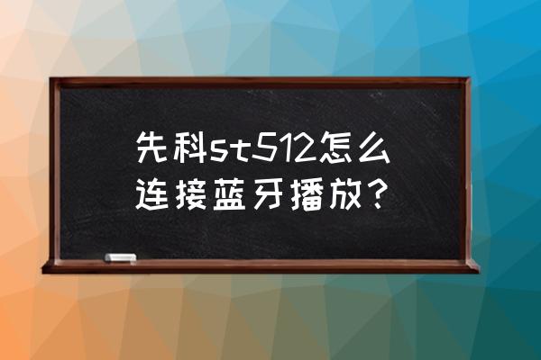 怎么选购蓝牙音箱 先科st512怎么连接蓝牙播放？