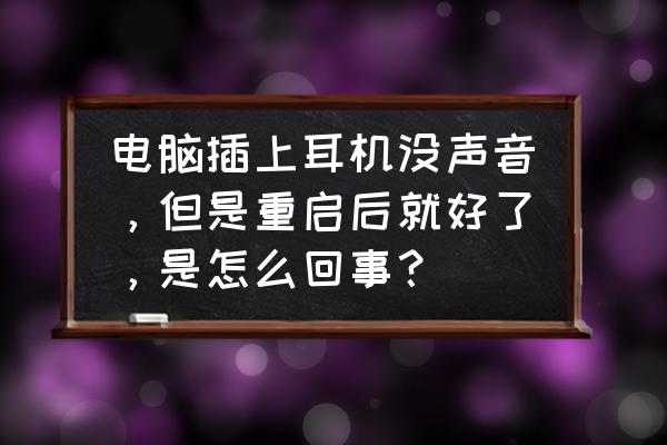 耳机插电脑上为什么没声音 电脑插上耳机没声音，但是重启后就好了，是怎么回事？