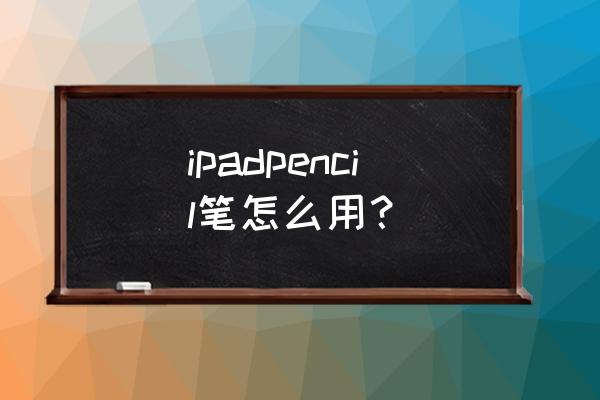 第一次pencil怎么连接ipad ipadpencil笔怎么用？