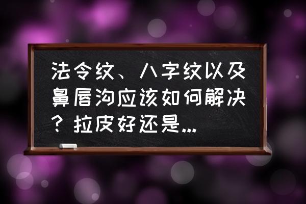 眼周围的皮肤有皱纹和干皮怎么办 法令纹、八字纹以及鼻唇沟应该如何解决？拉皮好还是填充好？