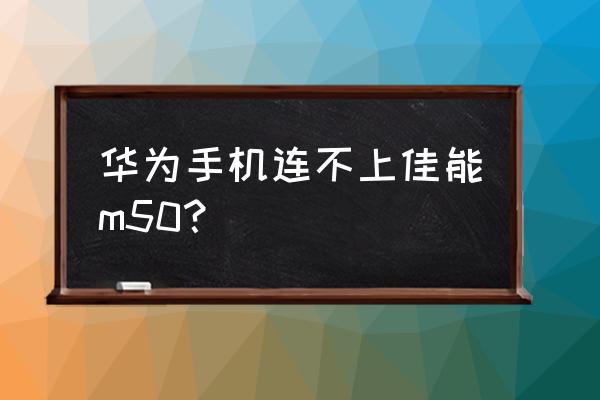 华为手机为什么不能下载佳能相机 华为手机连不上佳能m50？