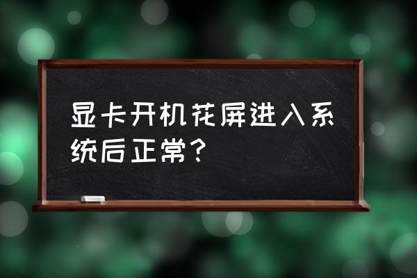 电脑显卡没坏屏幕花屏了怎么办 显卡开机花屏进入系统后正常？