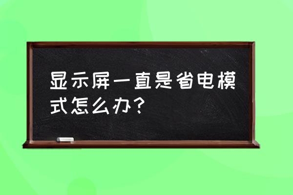 显示器显示省电模式 显示屏一直是省电模式怎么办？