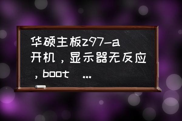 华硕z97-a bios中英文对照表 华硕主板z97-a开机，显示器无反应，boot_device_LED灯一直亮着，硬盘取了也不能进入？