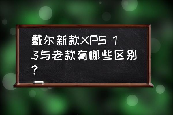 sharp vl-h400x数码摄像机说明书 戴尔新款XPS 13与老款有哪些区别？