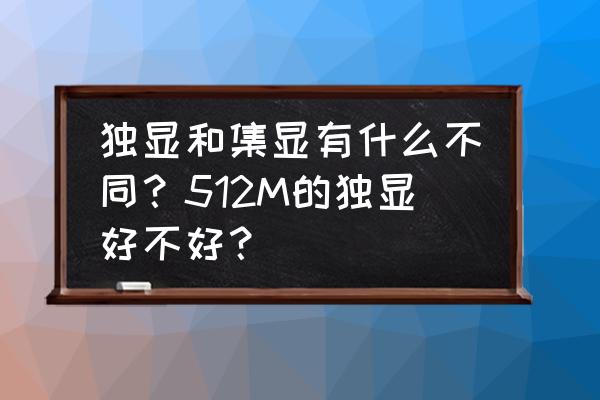 判断集成显卡还是独立显卡的方法 独显和集显有什么不同？512M的独显好不好？