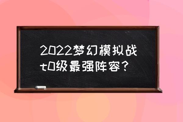 梦幻模拟战手游新手开局 2022梦幻模拟战t0级最强阵容？