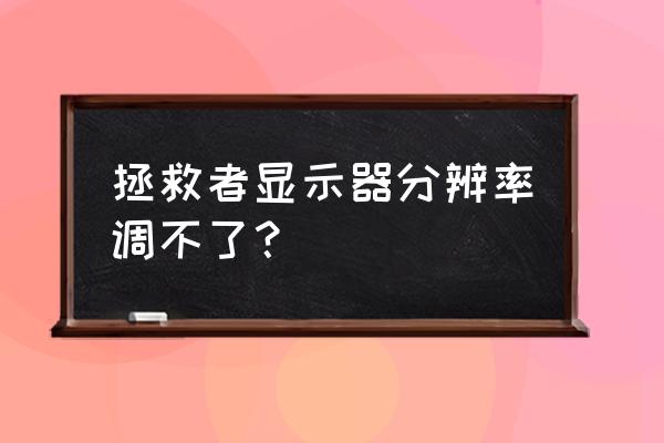 电脑右键找不到屏幕分辨率 拯救者显示器分辨率调不了？