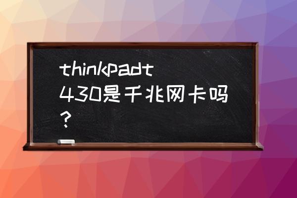 联想thinkpadt430价格 thinkpadt430是千兆网卡吗？