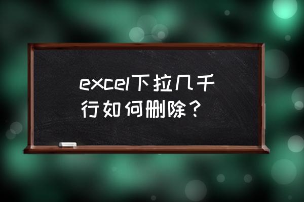 excel怎样删除选定行 excel下拉几千行如何删除？