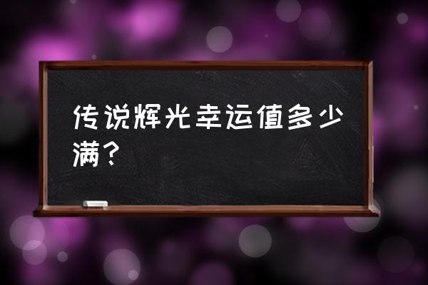 王者荣耀周年幸运签怎么参加 传说辉光幸运值多少满？