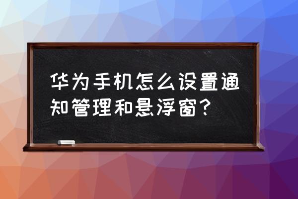 华为怎么开启软件的通知权限 华为手机怎么设置通知管理和悬浮窗？