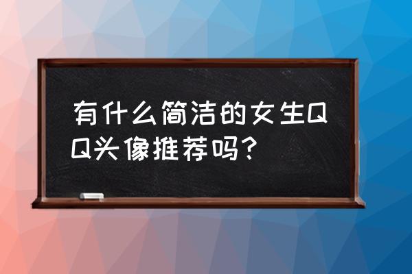 动漫头像女孩子简单气质 有什么简洁的女生QQ头像推荐吗？