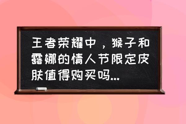 王者荣耀露娜紫霞仙子老版原画 王者荣耀中，猴子和露娜的情人节限定皮肤值得购买吗？这款皮肤手感怎么样？