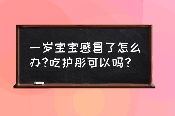 婴儿吃什么能缓解感冒 一岁宝宝感冒了怎么办?吃护彤可以吗？