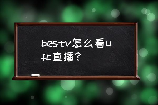 bestv在线直播源 bestv怎么看ufc直播？