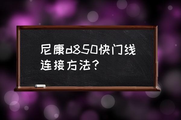 d850使用技巧 尼康d850快门线连接方法？