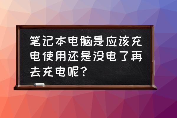 笔记本电脑充电正确方式是怎样的 笔记本电脑是应该充电使用还是没电了再去充电呢？