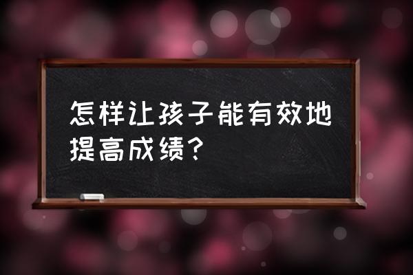 怎么养孩子最省钱最快 怎样让孩子能有效地提高成绩？