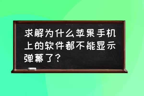 腾讯弹幕去哪里了 求解为什么苹果手机上的软件都不能显示弹幕了？