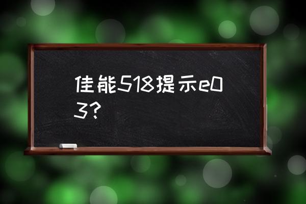 佳能e518打印机怎么无线连接电脑 佳能518提示e03？