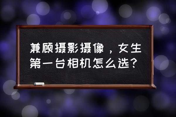 拍立得怎么调出高级感 兼顾摄影摄像，女生第一台相机怎么选？