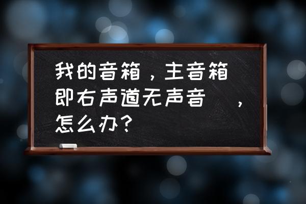 台式耳机插上没有声音怎么办 我的音箱，主音箱(即右声道无声音)，怎么办？