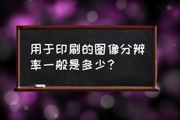 电脑分辨率一般是多少 用于印刷的图像分辨率一般是多少？