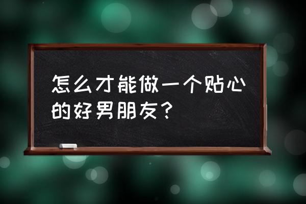 怎么样让男朋友宠着你 怎么才能做一个贴心的好男朋友？