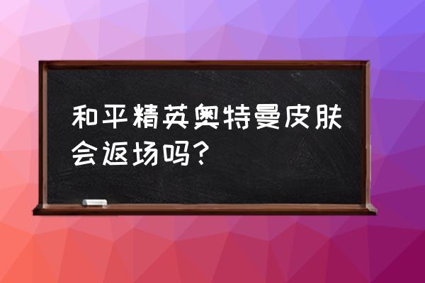 和平精英奥特曼怎么获得 和平精英奥特曼皮肤会返场吗？