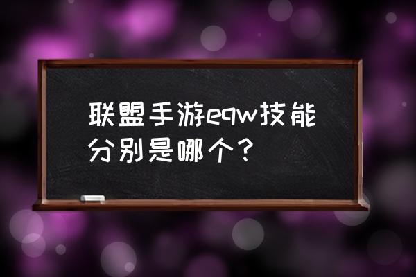 联盟手游技能怎么用最好 联盟手游eqw技能分别是哪个？