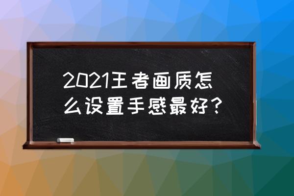 王者荣耀画质亮度怎么调才好 2021王者画质怎么设置手感最好？