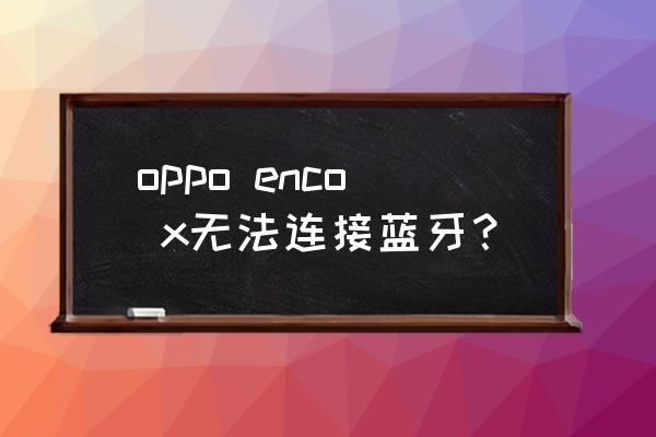 oppoencox耳机怎么连接电脑 oppo enco x无法连接蓝牙？